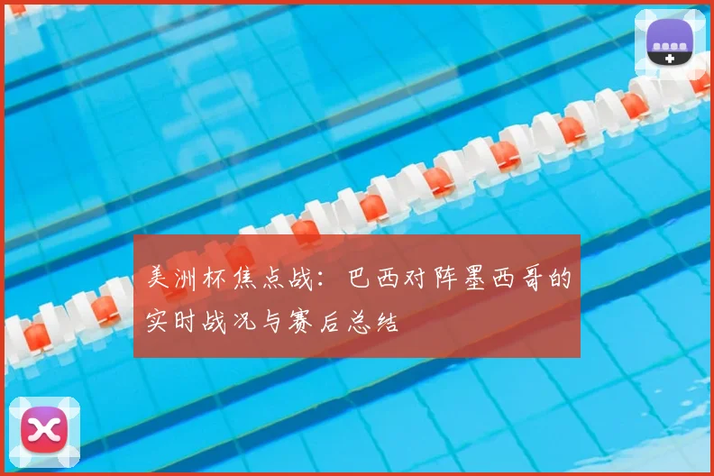 美洲杯焦点战：巴西对阵墨西哥的实时战况与赛后总结