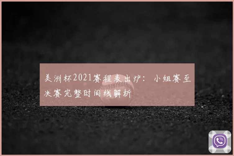 美洲杯2021赛程表出炉：小组赛至决赛完整时间线解析