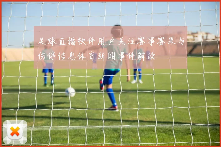 足球直播软件用户关注赛事赛果与伤停信息体育新闻事件解读
