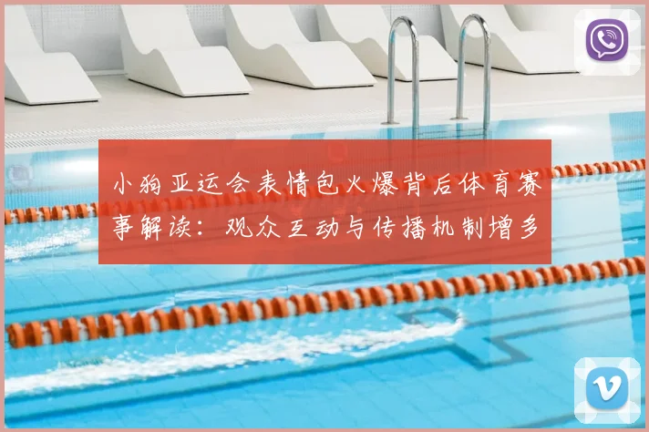 小狗亚运会表情包火爆背后体育赛事解读：观众互动与传播机制增多