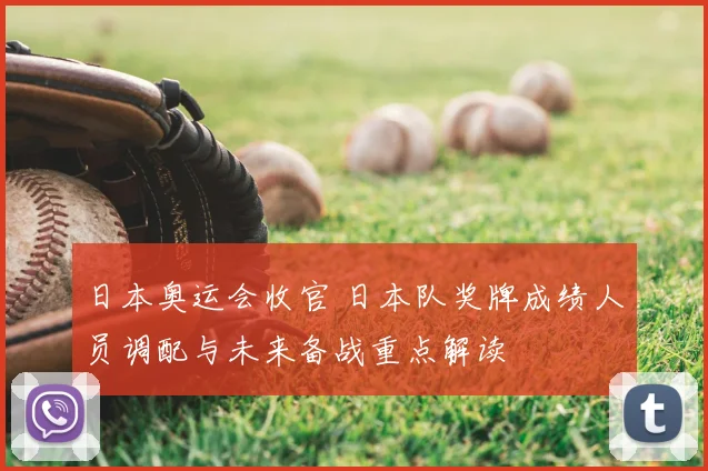 日本奥运会收官 日本队奖牌成绩人员调配与未来备战重点解读