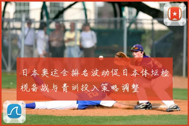 日本奥运会排名波动促日本体坛检视备战与青训投入策略调整