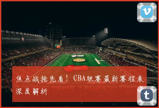焦点战抢先看!CBA联赛最新赛程表深度解析