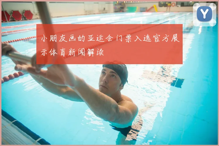 小朋友画的亚运会门票入选官方展示体育新闻解读